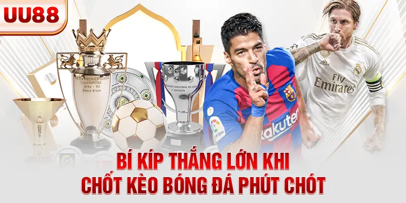 Bí kíp thắng lớn khi chốt kèo bóng đá phút chót Bí kíp thắng lớn khi chốt kèo bóng đá phút chót