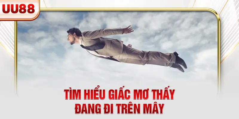 Tìm hiểu giấc mơ thấy đang đi trên mây Tìm hiểu giấc mơ thấy đang đi trên mây
