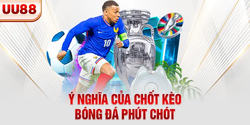 Ý nghĩa của chốt kèo bóng đá phút chót Ý nghĩa của chốt kèo bóng đá phút chót