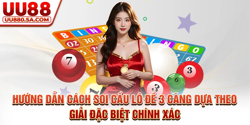 Hướng dẫn cách soi cầu lô đề 3 càng dựa theo giải đặc biệt chính xác