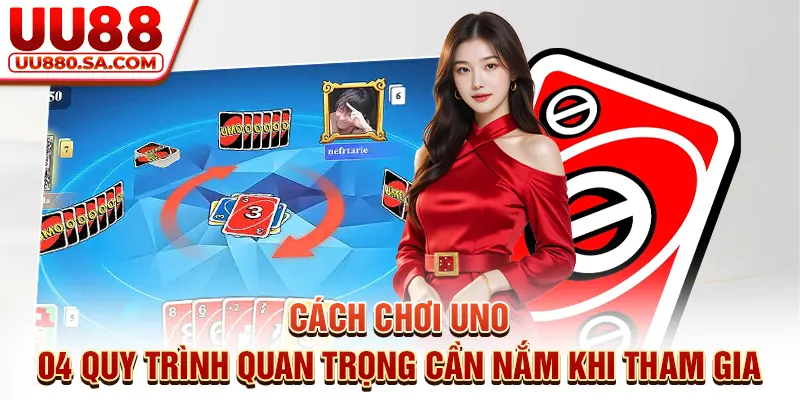 Cách chơi Uno - 04 quy trình quan trọng cần nắm khi tham gia