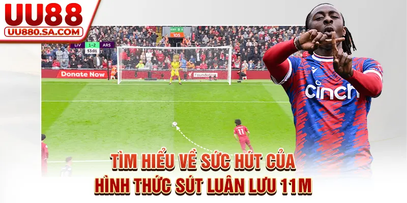 Tìm hiểu về sức hút của hình thức sút luân lưu 11m